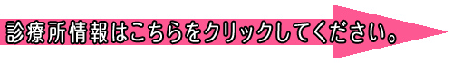 診療所情報についてはこちらをクリック! 診療所情報についてはこちらをクリック!